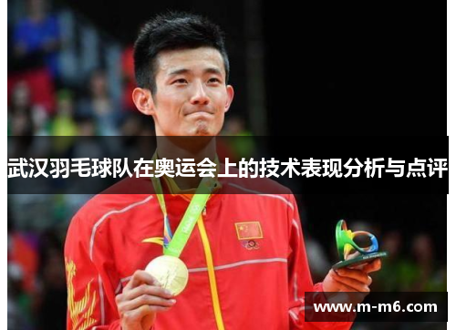 武汉羽毛球队在奥运会上的技术表现分析与点评