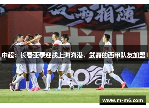 中超：长春亚泰迎战上海海港，武磊的西甲队友加盟！