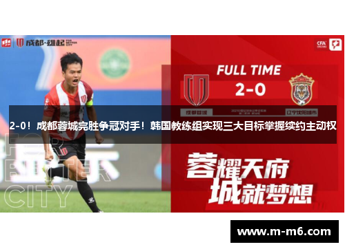 2-0!成都蓉城完胜争冠对手!韩国教练组实现三大目标掌握续约主动权