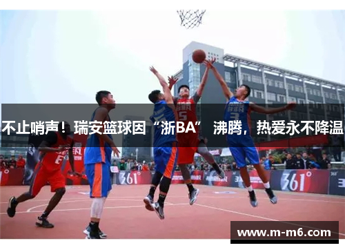 不止哨声!瑞安篮球因“浙BA” 沸腾,热爱永不降温