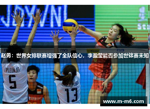 赵勇：世界女排联赛增强了全队信心，李盈莹能否参加世锦赛未知