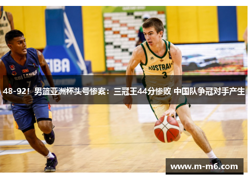 48-92!男篮亚洲杯头号惨案:三冠王44分惨败 中国队争冠对手产生