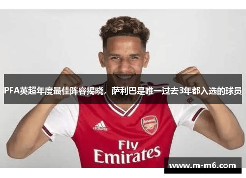 PFA英超年度最佳阵容揭晓,萨利巴是唯一过去3年都入选的球员